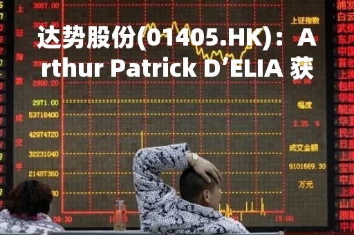 达势股份(01405.HK)：Arthur Patrick D’ELIA 获委任为非执行董事
