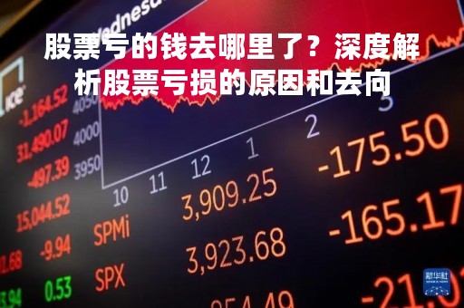 股票亏的钱去哪里了？深度解析股票亏损的原因和去向