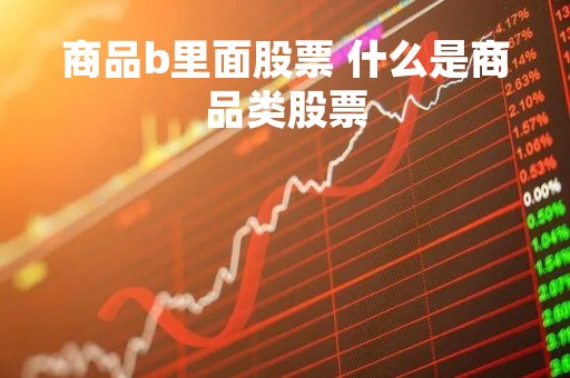 商品b里面股票 什么是商品类股票