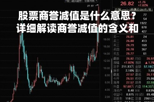 股票商誉减值是什么意思？详细解读商誉减值的含义和影响