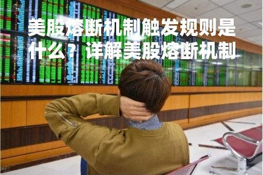美股熔断机制触发规则是什么？详解美股熔断机制
