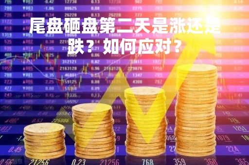尾盘砸盘第二天是涨还是跌？如何应对？