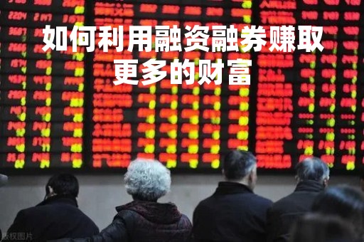 如何利用融资融券赚取更多的财富