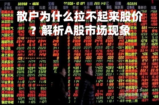 散户为什么拉不起来股价？解析A股市场现象