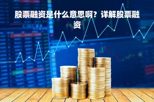 股票融资是什么意思啊？详解股票融资