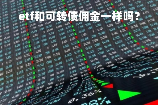 etf和可转债佣金一样吗？