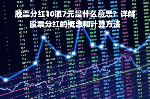 股票分红10派7元是什么意思？详解股票分红的概念和计算方法