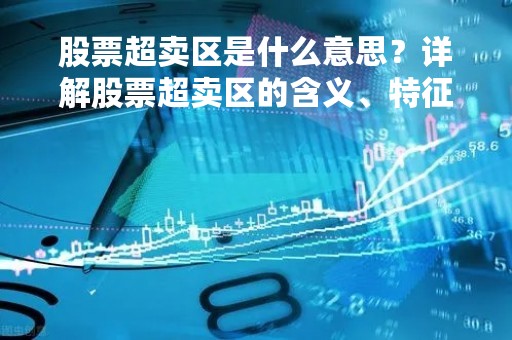 股票超卖区是什么意思？详解股票超卖区的含义、特征和影响