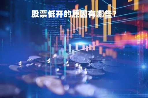 股票低开的原因有哪些？