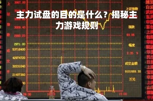 主力试盘的目的是什么？揭秘主力游戏规则