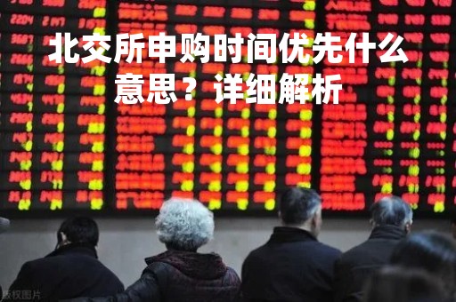 北交所申购时间优先什么意思？详细解析