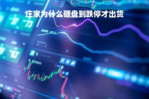 庄家为什么砸盘到跌停才出货