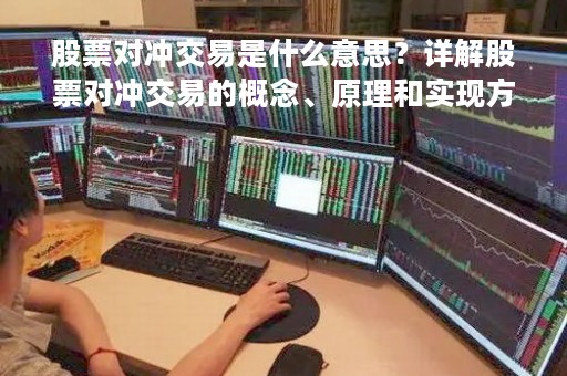 股票对冲交易是什么意思？详解股票对冲交易的概念、原理和实现方式