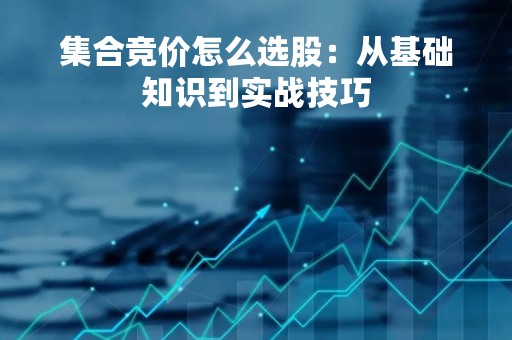 集合竞价怎么选股：从基础知识到实战技巧