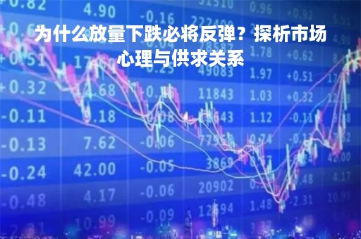 为什么放量下跌必将反弹？探析市场心理与供求关系