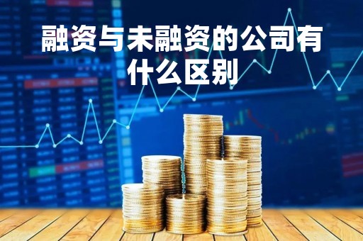 融资与未融资的公司有什么区别 融资与未融资的公司有什么区别