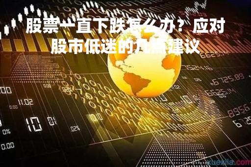 股票一直下跌怎么办？应对股市低迷的几点建议