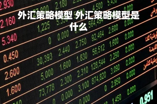 外汇策略模型 外汇策略模型是什么