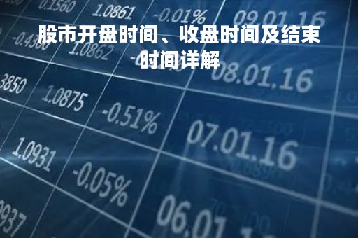 股市开盘时间、收盘时间及结束时间详解
