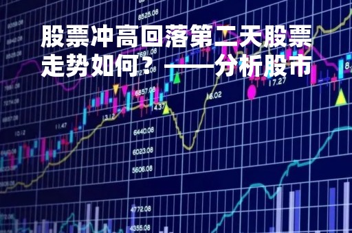 股票冲高回落第二天股票走势如何？——分析股市波动的原因及应对策略