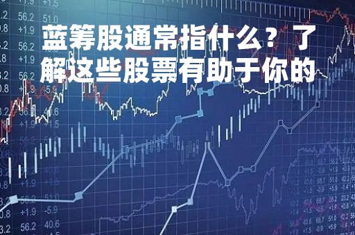 蓝筹股通常指什么？了解这些股票有助于你的投资决策