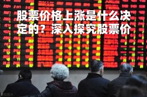 股票价格上涨是什么决定的？深入探究股票价格上涨的原因