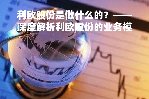 利欧股份是做什么的？——深度解析利欧股份的业务模式和发展现状
