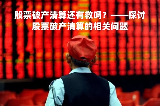 股票破产清算还有救吗？——探讨股票破产清算的相关问题