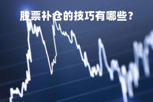 股票补仓的技巧有哪些？