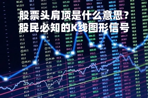 股票头肩顶是什么意思？股民必知的K线图形信号