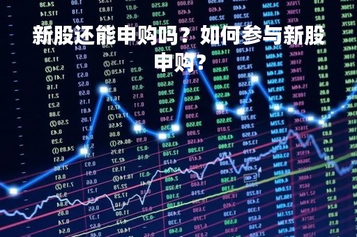 新股还能申购吗？如何参与新股申购？