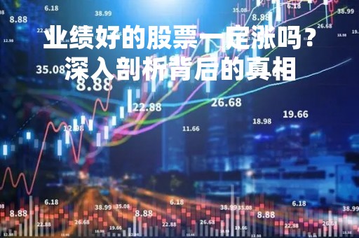 业绩好的股票一定涨吗？深入剖析背后的真相
