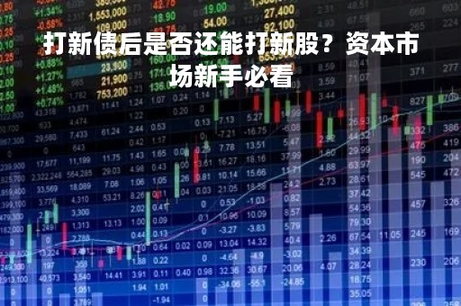 打新债后是否还能打新股？资本市场新手必看