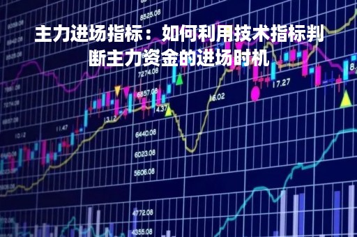主力进场指标：如何利用技术指标判断主力资金的进场时机