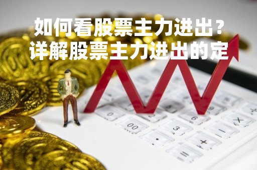如何看股票主力进出？详解股票主力进出的定义、影响和判断方法