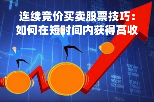 连续竞价买卖股票技巧：如何在短时间内获得高收益