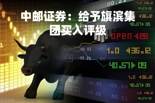 中邮证券：给予旗滨集团买入评级