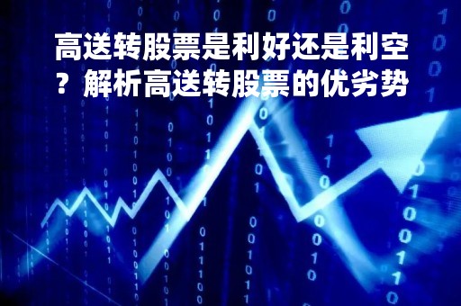 高送转股票是利好还是利空？解析高送转股票的优劣势