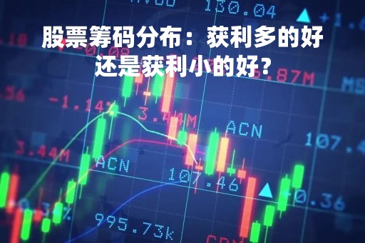 股票筹码分布：获利多的好还是获利小的好？