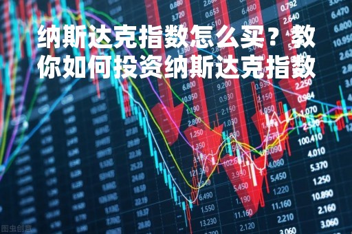 纳斯达克指数怎么买？教你如何投资纳斯达克指数