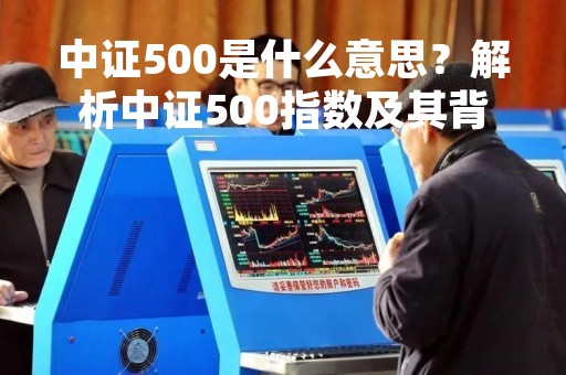 中证500是什么意思？解析中证500指数及其背后的故事