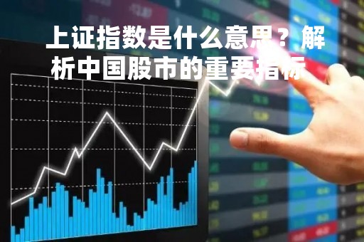  上证指数是什么意思？解析中国股市的重要指标 