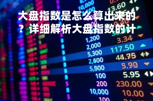 大盘指数是怎么算出来的？详细解析大盘指数的计算方法和影响因素
