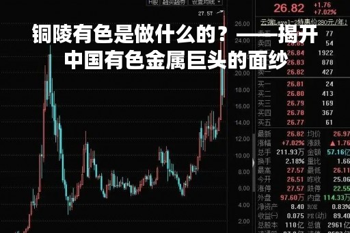 铜陵有色是做什么的？——揭开中国有色金属巨头的面纱