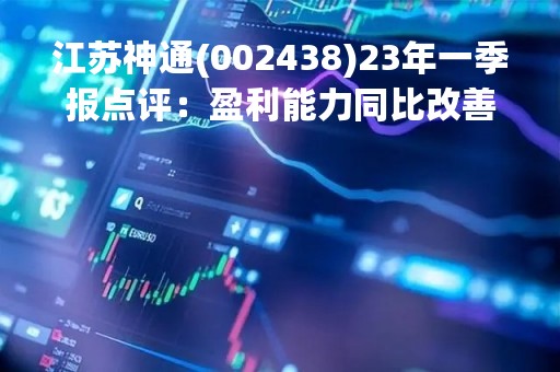 江苏神通(002438)23年一季报点评：盈利能力同比改善 关注新领域拓展进度