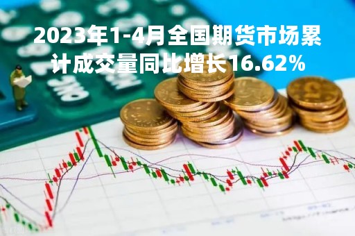 2023年1-4月全国期货市场累计成交量同比增长16.62%