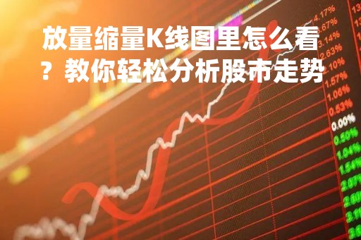 放量缩量K线图里怎么看?教你轻松分析股市走势 放量缩量K线图里怎么看?教你轻松分析股市走势