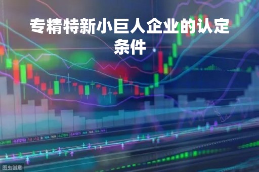 专精特新小巨人企业的认定条件