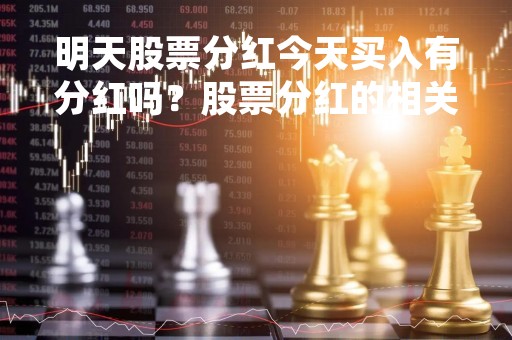 明天股票分红今天买入有分红吗？股票分红的相关知识详解