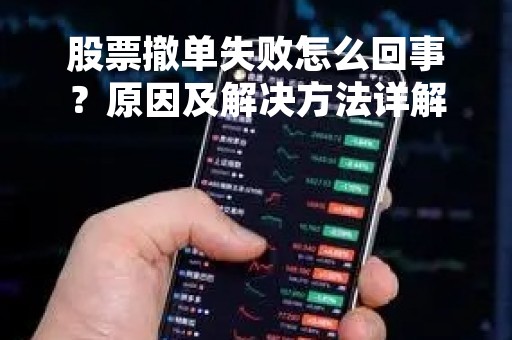 股票撤单失败怎么回事？原因及解决方法详解